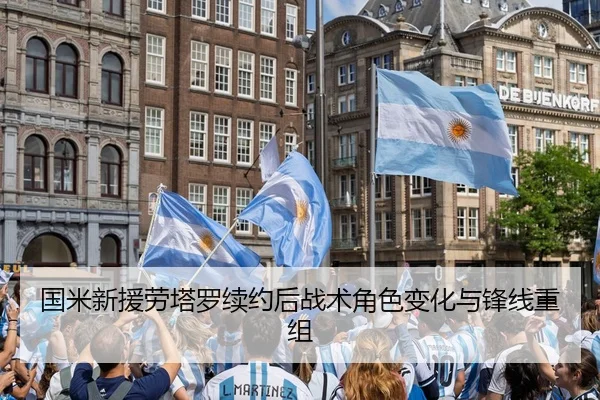 国米新援劳塔罗续约后战术角色变化与锋线重组