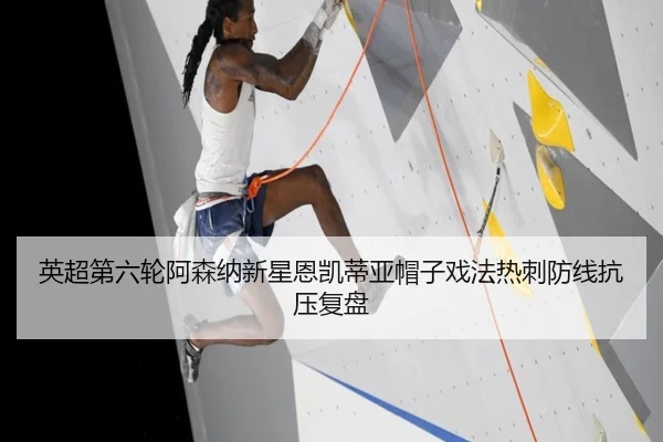 英超第六轮阿森纳新星恩凯蒂亚帽子戏法热刺防线抗压复盘